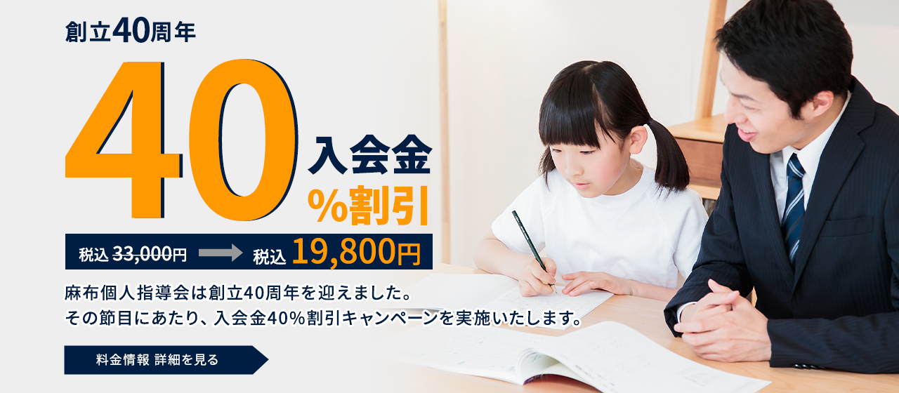 来年度 創立40周年 入会金 40%割引 税込 33,000円→税込 19,800円 麻布個人指導会は来年度、創立40周年を迎えました。 その節目にあたり、入会金40%割引キャンペーンを実施いたします。